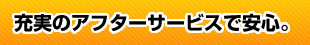 充実のアフターサービスで安心。